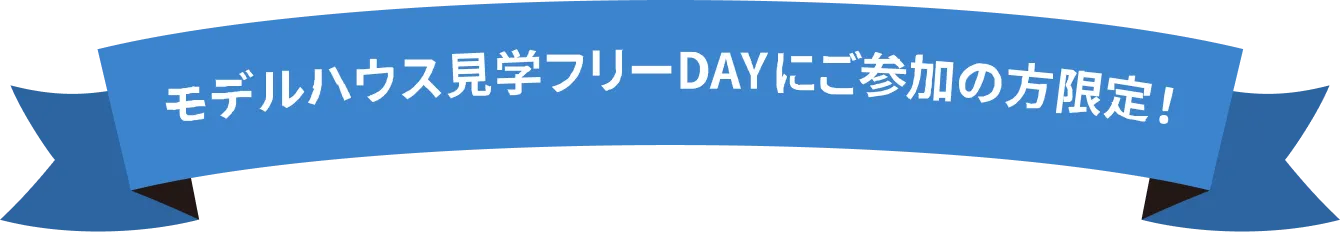 モデルハウス見学フリーDAYにご参加の方限定！